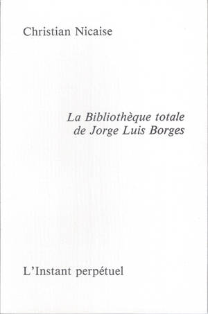 La bibliothèque totale de Jorge Luis Borges - Christian Nicaise