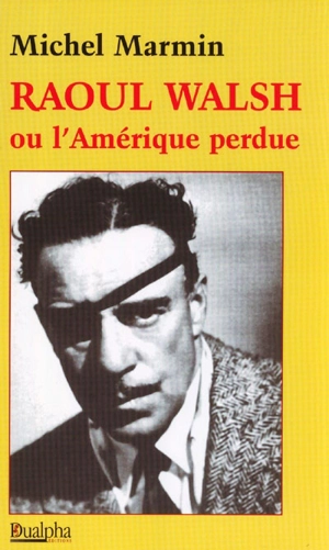 Raoul Walsh ou L'Amérique perdue - Michel Marmin