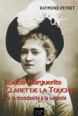 Louise-Marguerite Claret de La Touche : de la mondanité à la sainteté : 1868-1915 - Raymond Peyret