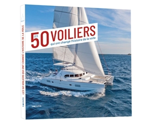 Les 50 voiliers qui ont changé l'histoire de la voile - Emmanuel Van Deth