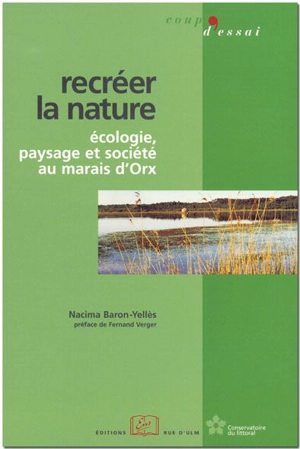 Recréer la nature : écologie, paysage et société au marais d'Orx - Nacima Baron