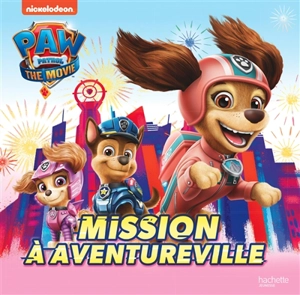 Paw Patrol : the movie. Mission à Aventureville - Nickelodeon productions