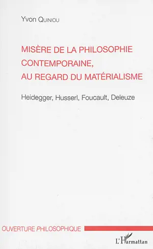 Misère de la philosophie contemporaine, au regard du matérialisme : Heidegger, Husserl, Foucault, Deleuze - Yvon Quiniou