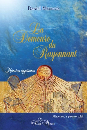 La demeure du rayonnant : mémoires égyptiennes - Daniel Meurois