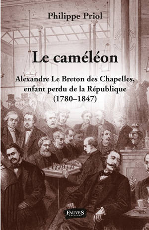 Le caméléon : Alexandre Le Breton des Chapelles, enfant perdu de la République (1780-1847) - Philippe Priol