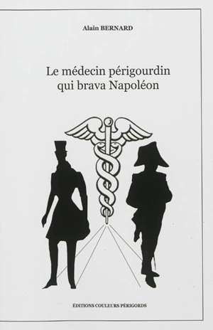 Le médecin périgourdin qui brava Napoléon - Alain Bernard