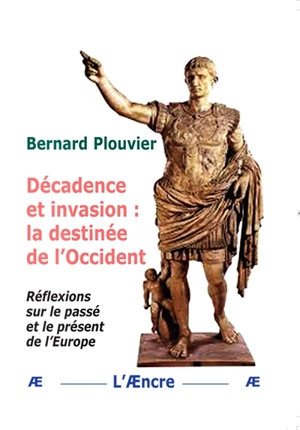 Décadence et invasion : la destinée de l'Occident : réflexions sur le passé et le présent de l'Europe - Bernard Plouvier