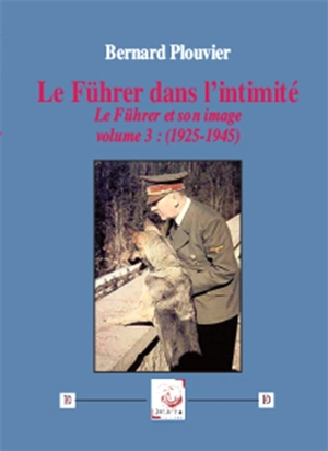 Le Führer et son image. Vol. 3. Le Führer dans l'intimité (1925-1945) - Bernard Plouvier