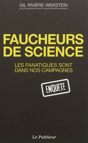 Faucheurs de sciences : les fanatiques sont dans nos campagnes : enquête - Gil Rivière-Wekstein