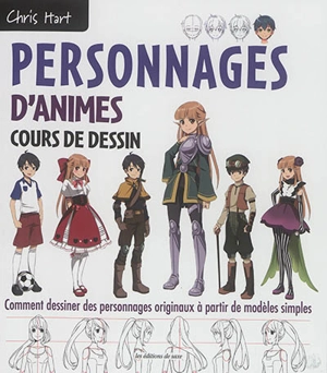 Personnages d'animes : cours de dessin : comment dessiner des personnages originaux à partir de modèles simples - Christopher Hart