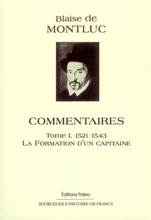 Commentaires. Vol. 1. La formation d'un capitaine : guerres des Pyrénées, de Provence, du Roussillon, de Naples et du Piémont : 1521-1543 - Blaise de Montluc