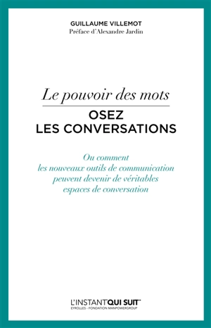 Le pouvoir des mots : osez les conversations ou Comment les nouveaux outils de communication peuvent devenir de véritables espaces de conversation - Guillaume Villemot
