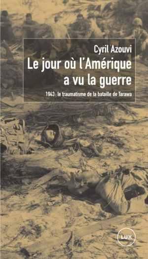 Le jour où l'Amérique a vu la guerre : 1943 : le traumatisme de la bataille de Tarawa - Cyril Azouvi