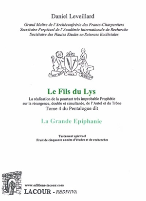 La Grande Epiphanie : la réalisation de la pourtant très improbable prophétie sur la résurgence, double et simultanée, de l'autel et du trône. Vol. 4. Le fils du lys - Daniel Leveillard