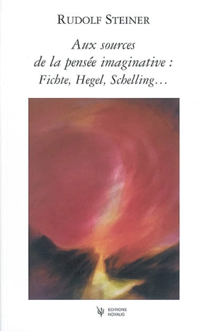 Aux sources de la pensée imaginative : Fichte, Schelling, Hegel... - Rudolf Steiner