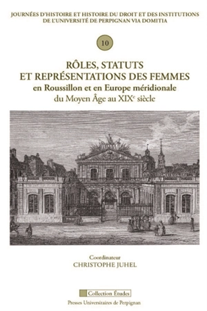 Rôles, statuts et représentations des femmes en Roussillon et en Europe méridionale du Moyen Age au XIXe siècle - Journées d'histoire et histoire du droit et des institutions (10 ; 2016 ; Perpignan)