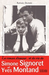Le roman d'amour... et de vie de Simone Signoret et Yves Montand - Raphaël Delpard