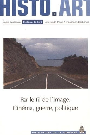 Par le fil de l'image : cinéma, guerre, politique : travaux de l'Ecole doctorale Histoire de l'art - Ecole doctorale Histoire de l'art (Paris)