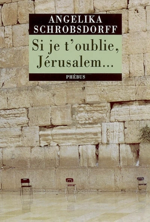 Si je t'oublie, Jérusalem... : récit - Angelika Schrobsdorff