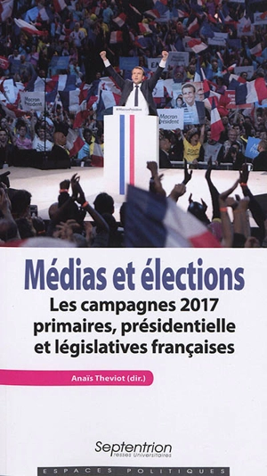 Médias et élections : les campagnes 2017 : primaires, présidentielle et législatives françaises