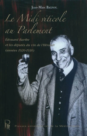 Le Midi viticole au Parlement : Edouard Barthe et les députés du vin de l'Hérault (années 1920-1930) - Jean-Marc Bagnol