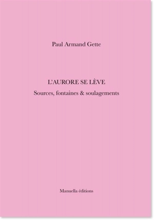 L'aurore se lève : sources, fontaines & soulagements - Paul-Armand Gette