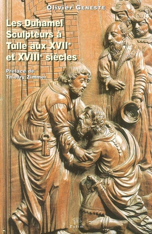 Les Duhamel, sculpteurs à Tulle aux XVIIe et XVIIIe siècles - Olivier Geneste