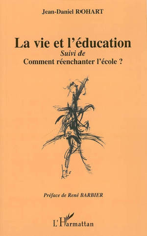 La vie et l'éducation. Comment réenchanter l'école ? : vers une éducation postmoderne (l'éducation et les figures de l'Autre) - Jean-Daniel Rohart