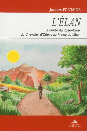 L'élan : la quête du Rose+Croix du chevalier d'Orient au prince du Liban - Jacques Fontaine