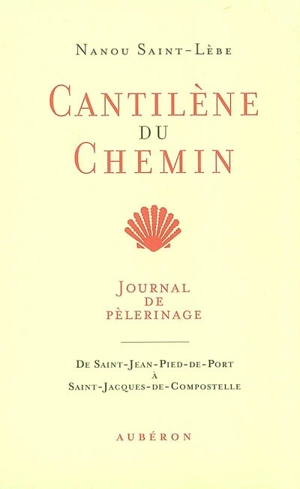 Cantilène du chemin : journal de pélerinage, de Saint-Jean-Pied-de-Port à Saint-Jacques-de-Compostelle - Nanou Saint-Lèbe