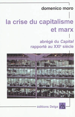 La crise du capitalisme et Marx : abrégé du Capital rapporté au XXIe siècle - Domenico Moro