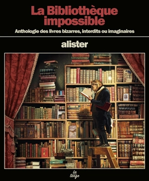 La bibliothèque impossible : anthologie des livres bizarres, interdits ou imaginaires - Alister