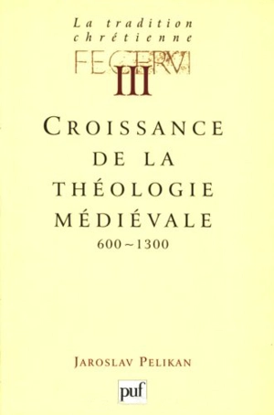 La tradition chrétienne : histoire du développement de la doctrine. Vol. 3. Croissance de la théologie médiévale : 600-1300 - Jaroslav Jan Pelikan