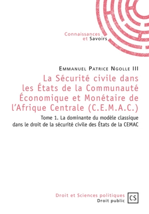 La sécurité civile dans les Etats de la Communauté économique et monétaire de l'Afrique centrale (CEMAC). Vol. 1. La dominante du modèle classique dans le droit de la sécurité civile des Etats de la CEMAC - Emmanuel Patrice Ngolle III