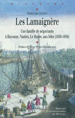 Les Lamaignère : une famille de négociants à Bayonne, Nantes, Le Havre, aux Isles (1650-1850) - Madeleine Dupouy