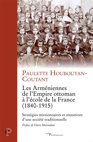Les Arméniennes de l'Empire ottoman à l'école de la France (1840-1915) : stratégies missionnaires et mutations d'une société traditionnelle - Paulette Houbouyan-Coutant