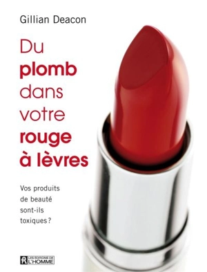 Du plomb dans votre rouge à lèvres : vos produits de beauté sont-ils toxiques? - Gillian Deacon