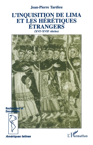 L'inquisition de Lima et les hérétiques étrangers : XVIe-XVIIe siècles - Jean-Pierre Tardieu