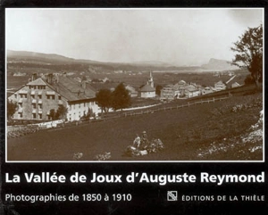 La vallée de Joux d'Auguste Reymond : photographies de 1850 à 1910 - Auguste Reymond