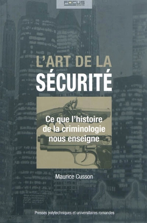 L'art de la sécurité : ce que l'histoire de la criminologie nous enseigne - Maurice Cusson