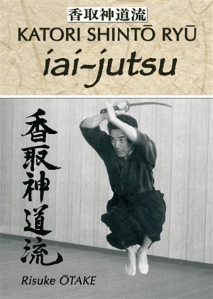 Katori Shintô Ryû. Vol. 1. Iai-jutsu : héritage spirituel de la Tenshin Shoden Katori Shinto Ryu - Risuke Otake