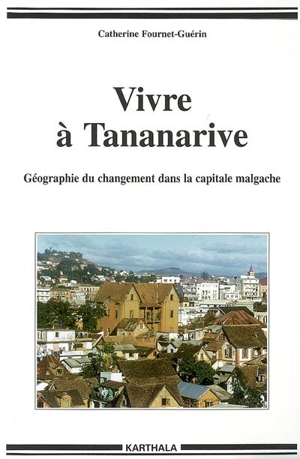 Vivre à Tananarive : géographie du changement dans la capitale malgache - Catherine Fournet-Guérin