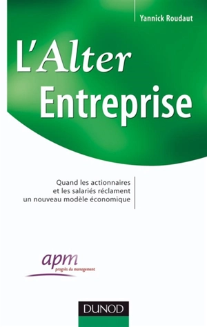 L'alter entreprise : quand les actionnaires et les salariés réclament un nouveau modèle économique - Yannick Roudaut