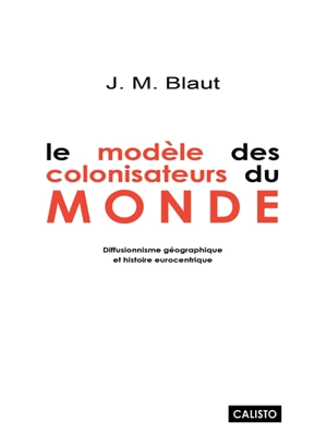 Le modèle des colonisateurs du monde : diffusionnisme géographique et histoire eurocentrique - James Morris Blaut