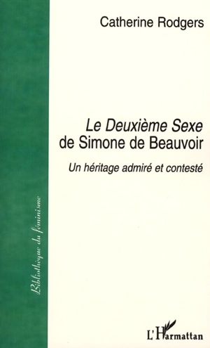 Le deuxième sexe de Simone de Beauvoir : un héritage admiré et contesté - Catherine Rodgers