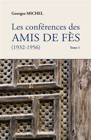 Les conférences des amis de Fès : 1932-1956. Vol. 1 - Georges Michel