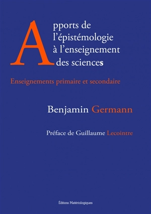 Apports de l'épistémologie à l'enseignement des sciences : enseignements primaire et secondaire - Benjamin Germann