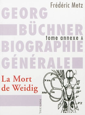 Georg Büchner : biographie générale. Vol. Annexe A. La mort de Weidig : drame en quatre actes - Frédéric Metz