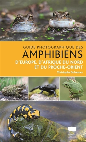 Guide photographique des amphibiens d'Europe, d'Afrique du Nord et du Proche-Orient - Christophe Dufresnes