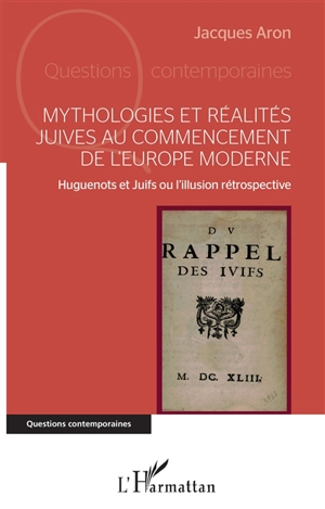 Mythologies et réalités juives au commencement de l'Europe moderne : huguenots et juifs ou L'illusion rétrospective - Jacques Aron